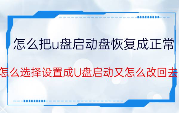 怎么把u盘启动盘恢复成正常 怎么选择设置成U盘启动又怎么改回去？